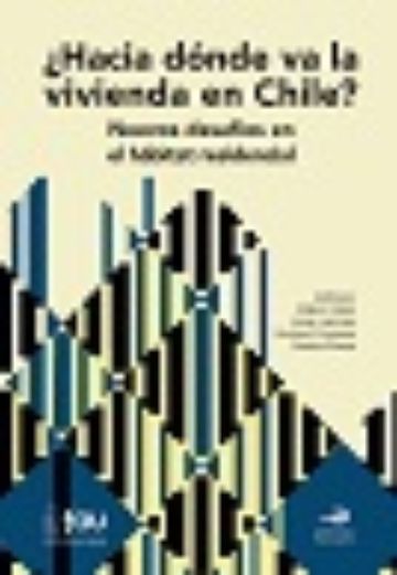 ¿Hacia dónde va la vivienda en Chile? Nuevos desafíos en el hábitat residencial